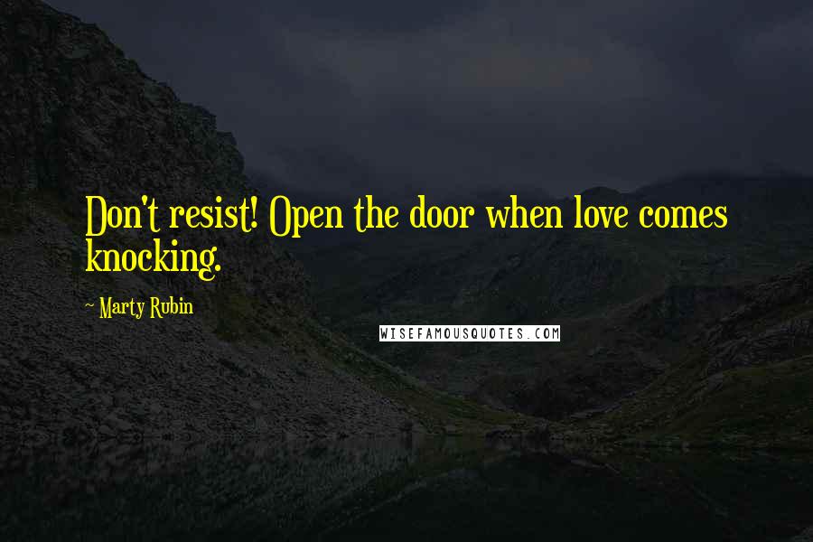 Marty Rubin Quotes: Don't resist! Open the door when love comes knocking.