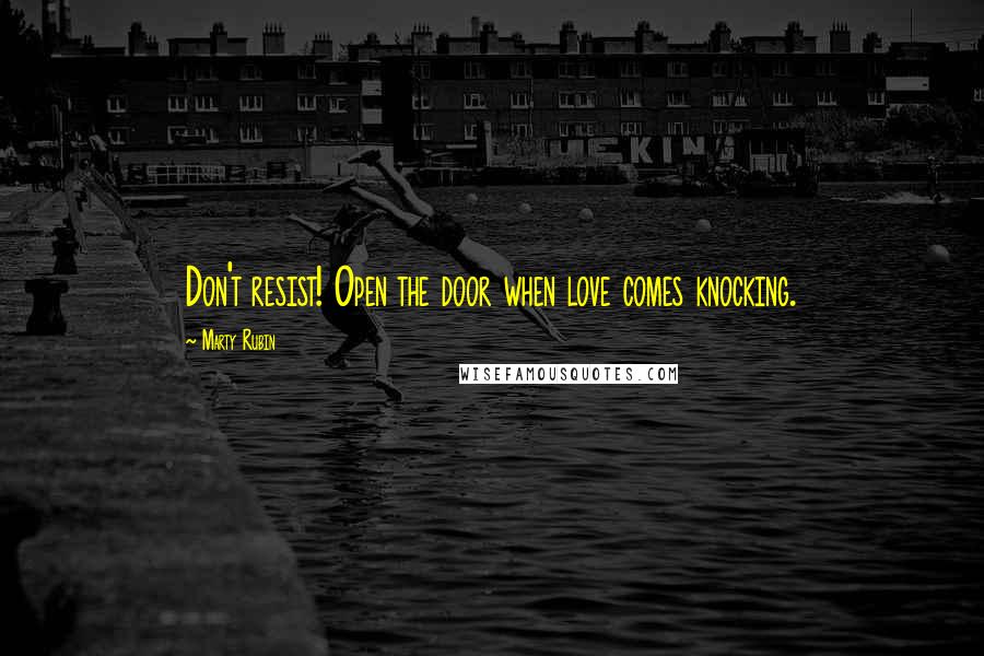 Marty Rubin Quotes: Don't resist! Open the door when love comes knocking.