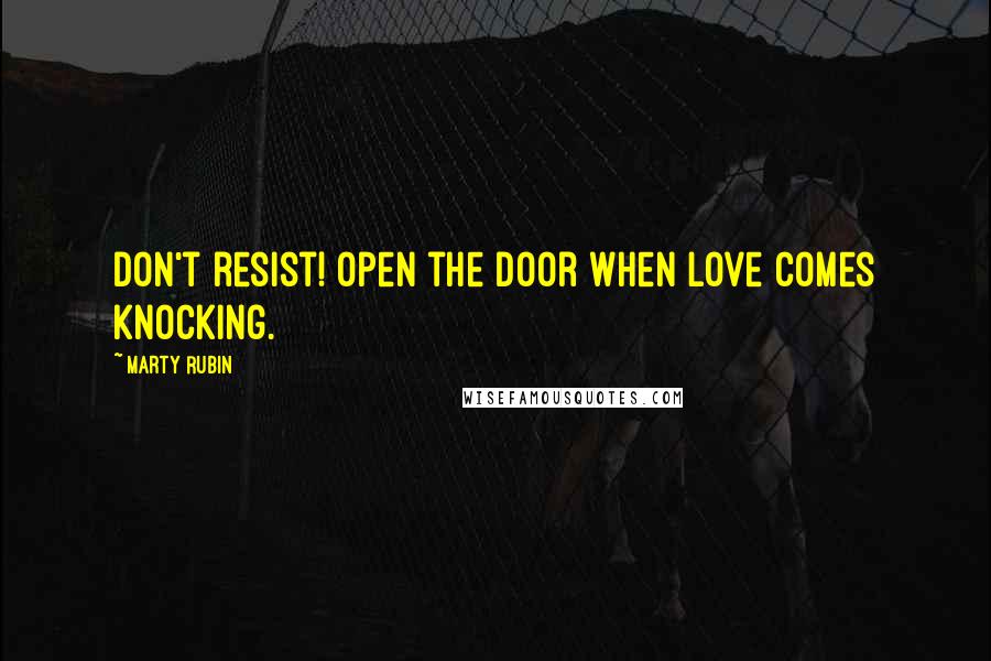 Marty Rubin Quotes: Don't resist! Open the door when love comes knocking.