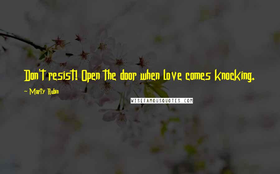 Marty Rubin Quotes: Don't resist! Open the door when love comes knocking.