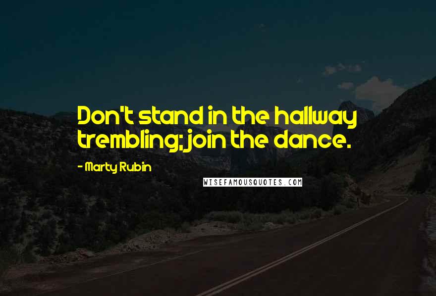 Marty Rubin Quotes: Don't stand in the hallway trembling; join the dance.