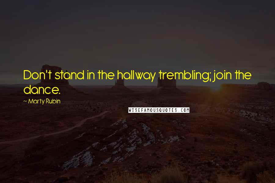 Marty Rubin Quotes: Don't stand in the hallway trembling; join the dance.