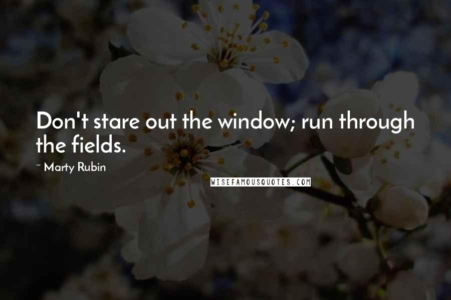 Marty Rubin Quotes: Don't stare out the window; run through the fields.