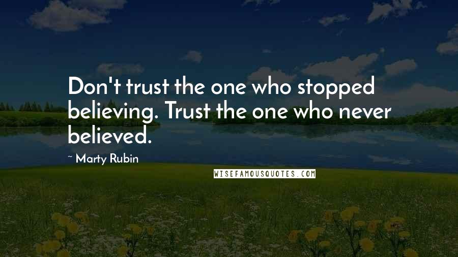 Marty Rubin Quotes: Don't trust the one who stopped believing. Trust the one who never believed.