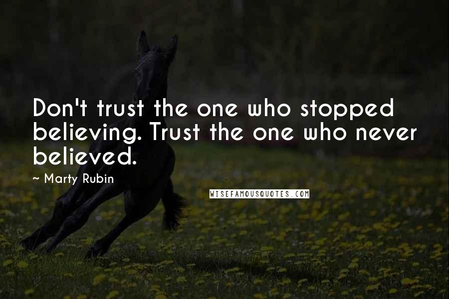 Marty Rubin Quotes: Don't trust the one who stopped believing. Trust the one who never believed.