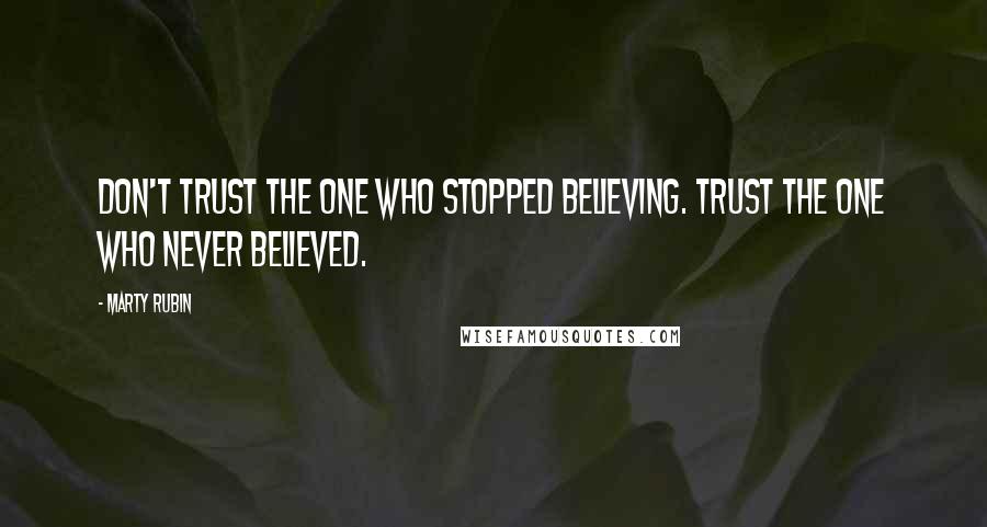 Marty Rubin Quotes: Don't trust the one who stopped believing. Trust the one who never believed.