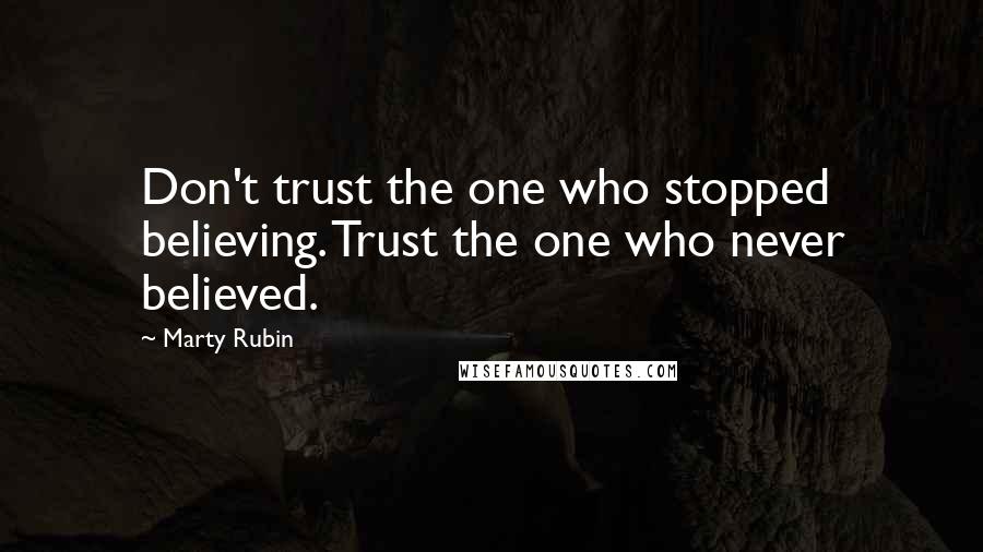 Marty Rubin Quotes: Don't trust the one who stopped believing. Trust the one who never believed.