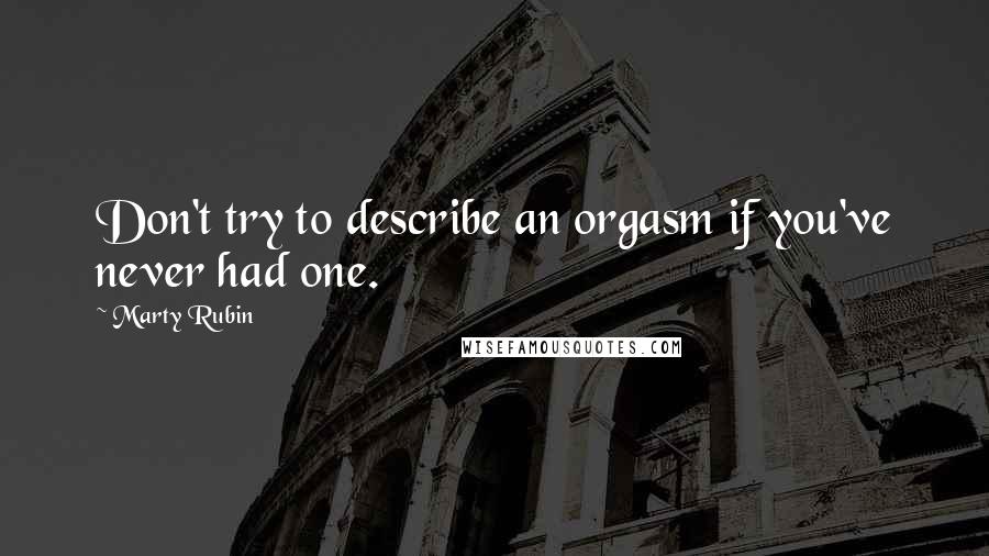 Marty Rubin Quotes: Don't try to describe an orgasm if you've never had one.