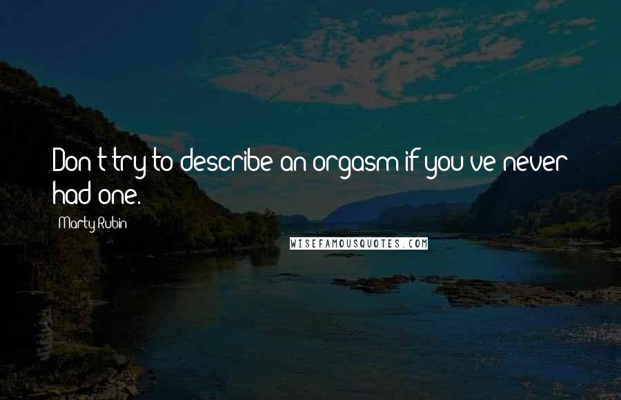 Marty Rubin Quotes: Don't try to describe an orgasm if you've never had one.