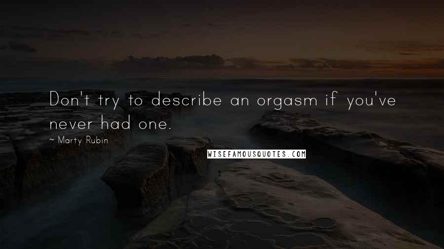 Marty Rubin Quotes: Don't try to describe an orgasm if you've never had one.