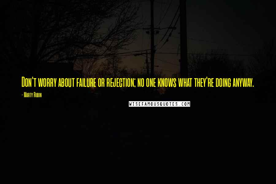 Marty Rubin Quotes: Don't worry about failure or rejection; no one knows what they're doing anyway.