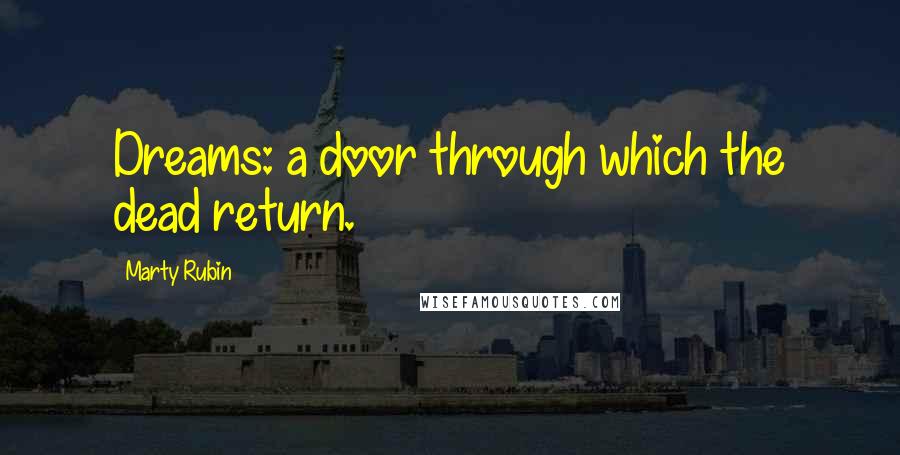 Marty Rubin Quotes: Dreams: a door through which the dead return.