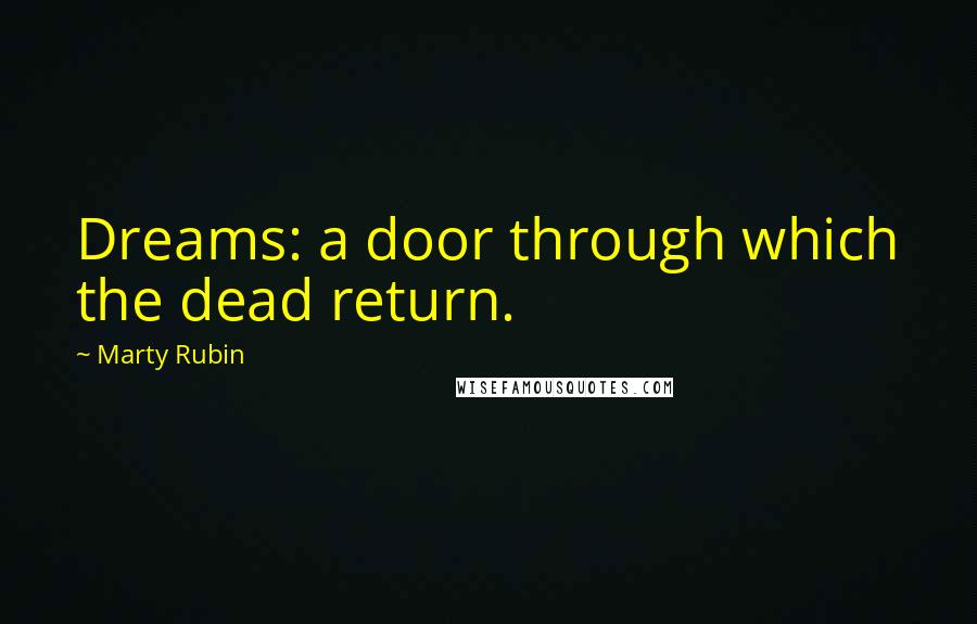 Marty Rubin Quotes: Dreams: a door through which the dead return.