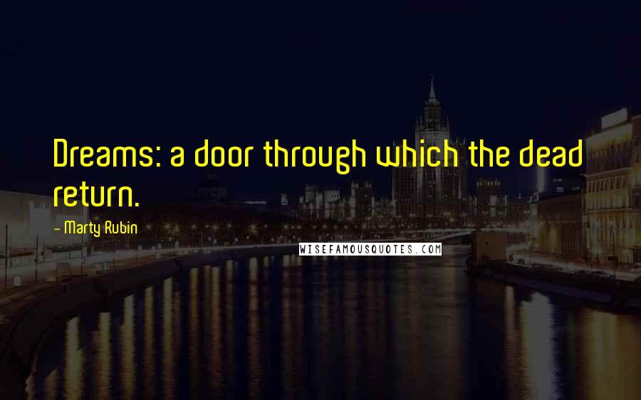 Marty Rubin Quotes: Dreams: a door through which the dead return.