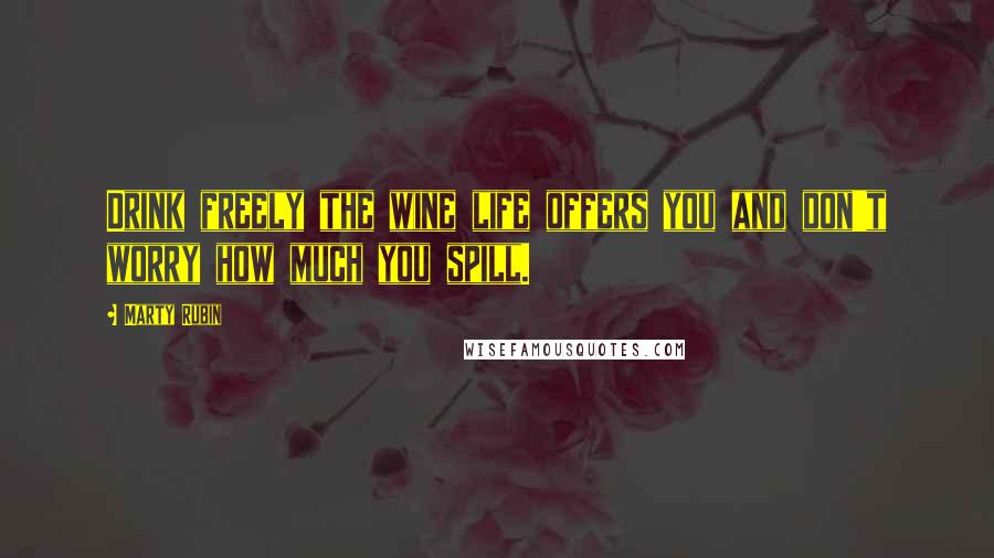 Marty Rubin Quotes: Drink freely the wine life offers you and don't worry how much you spill.