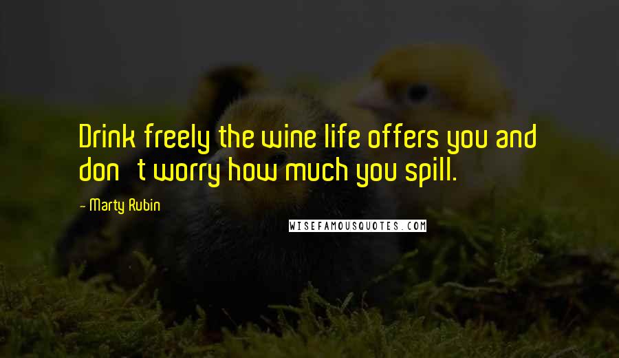 Marty Rubin Quotes: Drink freely the wine life offers you and don't worry how much you spill.