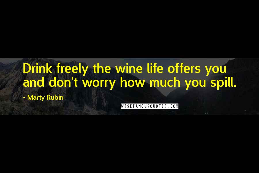 Marty Rubin Quotes: Drink freely the wine life offers you and don't worry how much you spill.