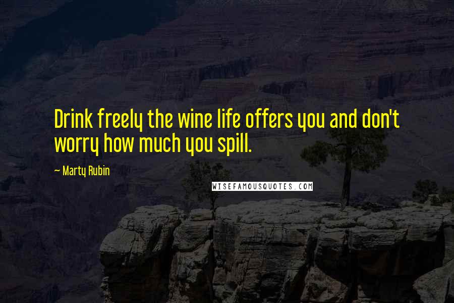 Marty Rubin Quotes: Drink freely the wine life offers you and don't worry how much you spill.