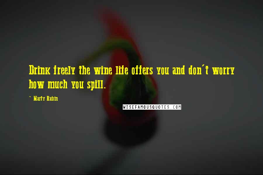 Marty Rubin Quotes: Drink freely the wine life offers you and don't worry how much you spill.