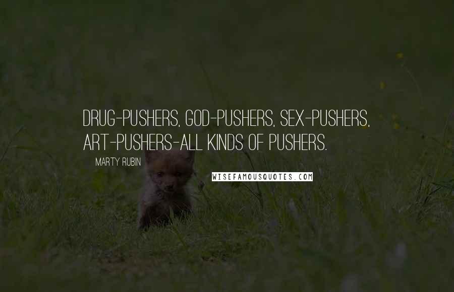 Marty Rubin Quotes: Drug-pushers, God-pushers, sex-pushers, art-pushers-all kinds of pushers.