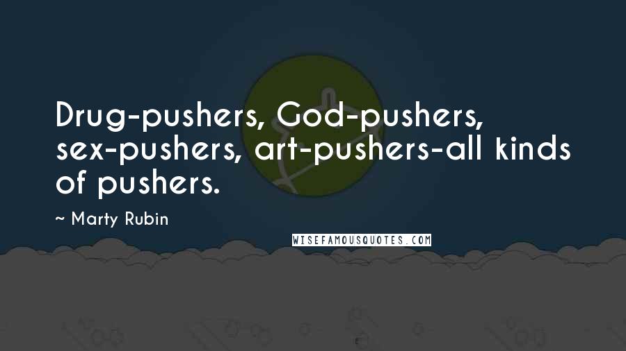 Marty Rubin Quotes: Drug-pushers, God-pushers, sex-pushers, art-pushers-all kinds of pushers.