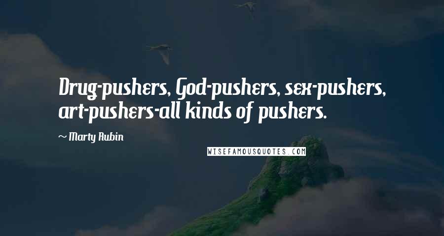 Marty Rubin Quotes: Drug-pushers, God-pushers, sex-pushers, art-pushers-all kinds of pushers.