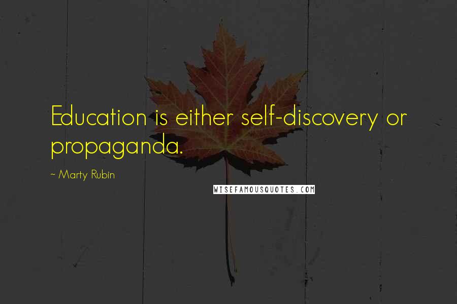 Marty Rubin Quotes: Education is either self-discovery or propaganda.