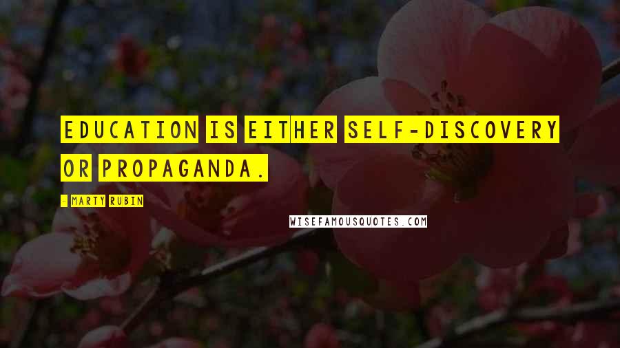Marty Rubin Quotes: Education is either self-discovery or propaganda.