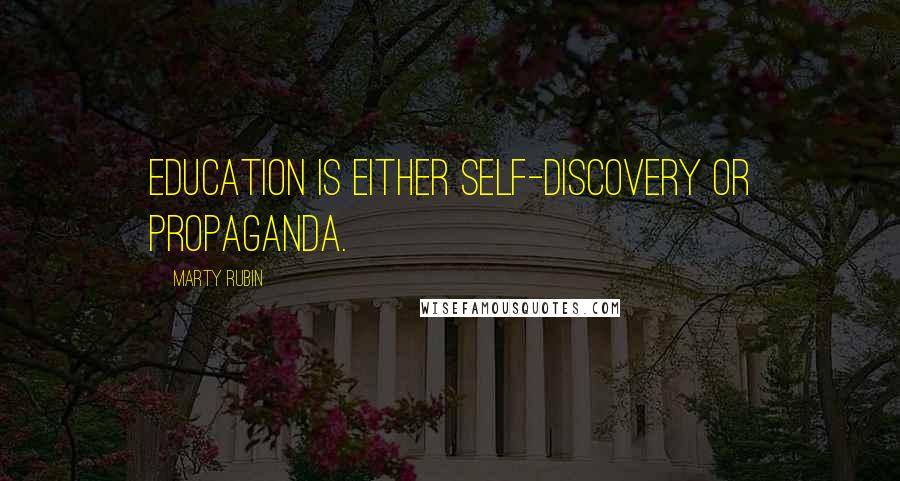 Marty Rubin Quotes: Education is either self-discovery or propaganda.