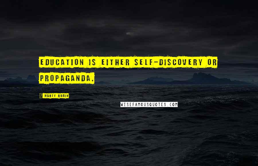 Marty Rubin Quotes: Education is either self-discovery or propaganda.