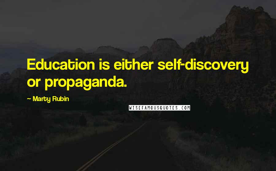 Marty Rubin Quotes: Education is either self-discovery or propaganda.
