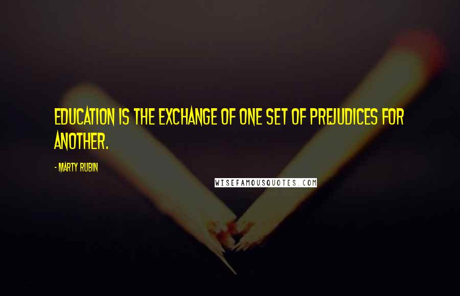 Marty Rubin Quotes: Education is the exchange of one set of prejudices for another.