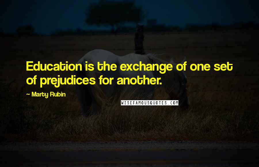 Marty Rubin Quotes: Education is the exchange of one set of prejudices for another.