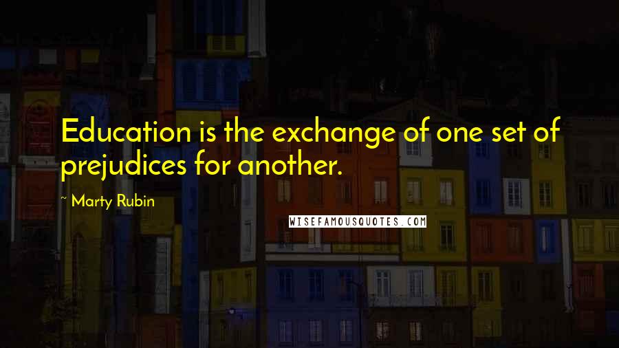 Marty Rubin Quotes: Education is the exchange of one set of prejudices for another.