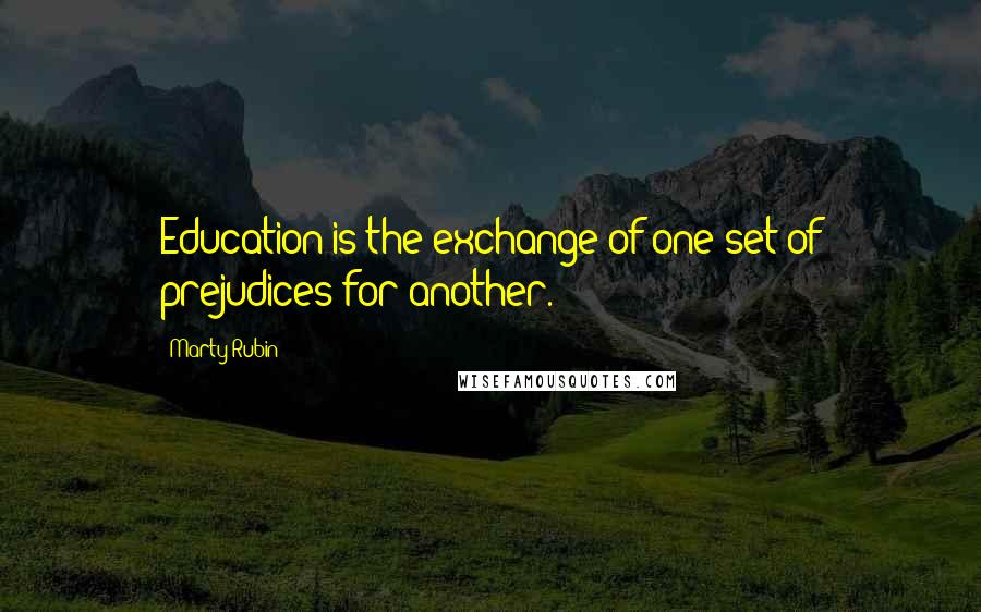 Marty Rubin Quotes: Education is the exchange of one set of prejudices for another.