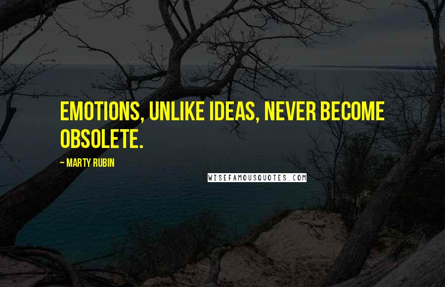 Marty Rubin Quotes: Emotions, unlike ideas, never become obsolete.