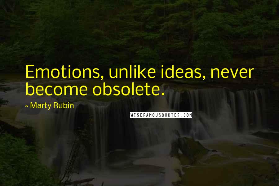Marty Rubin Quotes: Emotions, unlike ideas, never become obsolete.