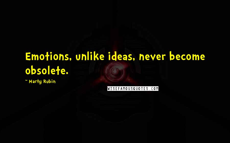 Marty Rubin Quotes: Emotions, unlike ideas, never become obsolete.