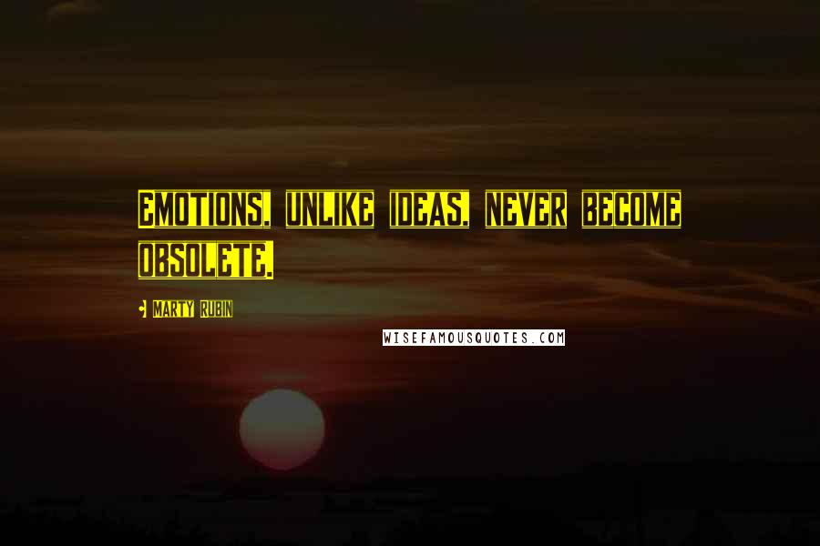 Marty Rubin Quotes: Emotions, unlike ideas, never become obsolete.