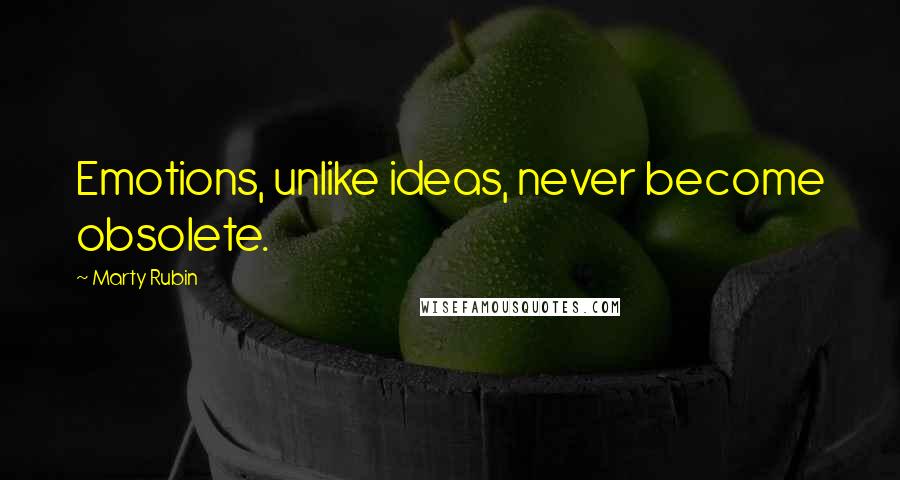 Marty Rubin Quotes: Emotions, unlike ideas, never become obsolete.