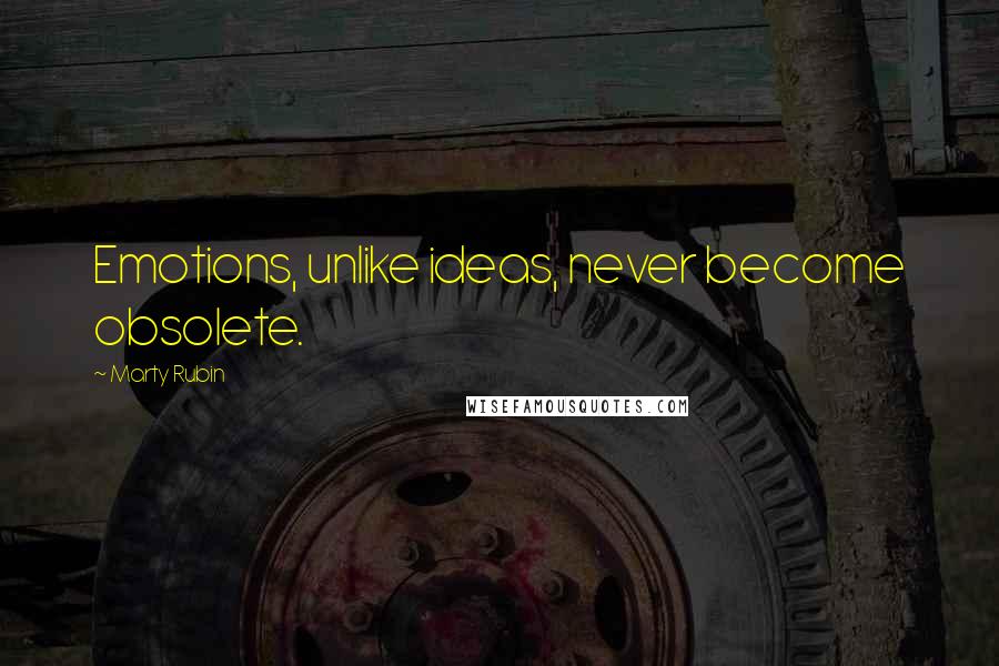 Marty Rubin Quotes: Emotions, unlike ideas, never become obsolete.