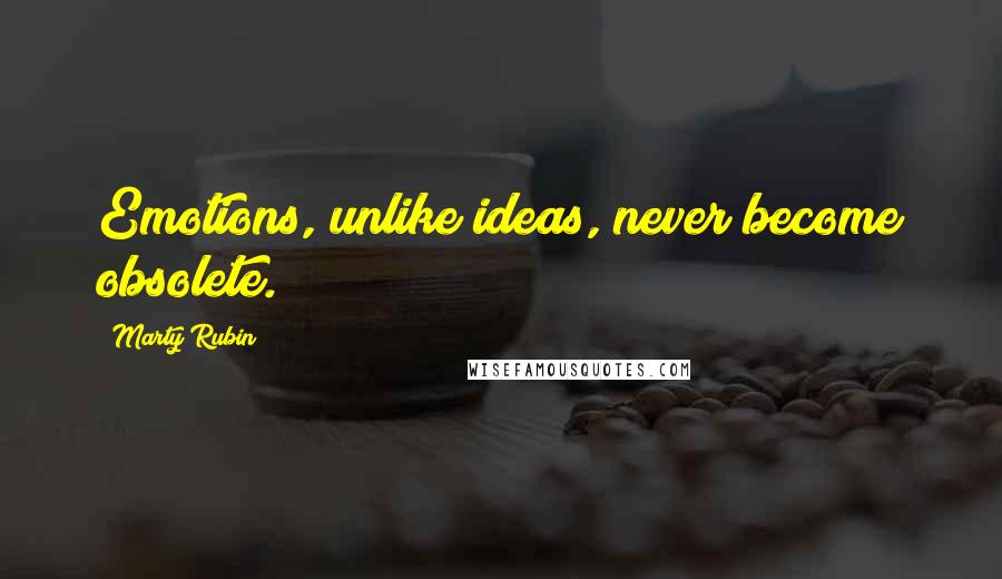 Marty Rubin Quotes: Emotions, unlike ideas, never become obsolete.