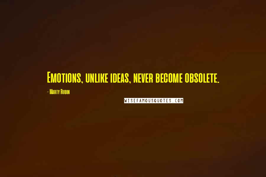 Marty Rubin Quotes: Emotions, unlike ideas, never become obsolete.