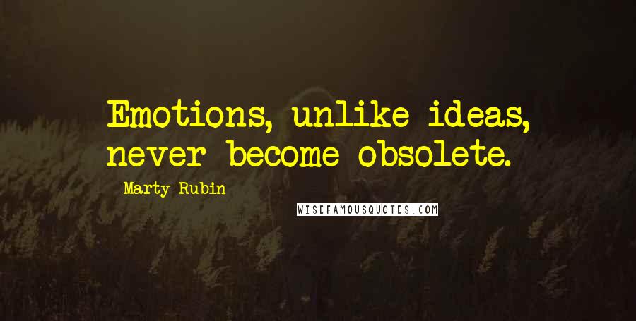 Marty Rubin Quotes: Emotions, unlike ideas, never become obsolete.