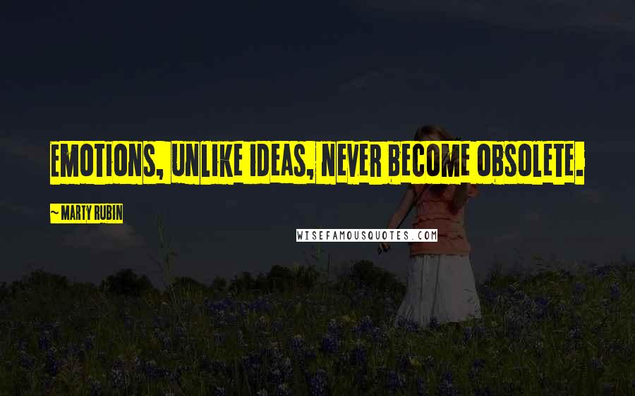 Marty Rubin Quotes: Emotions, unlike ideas, never become obsolete.