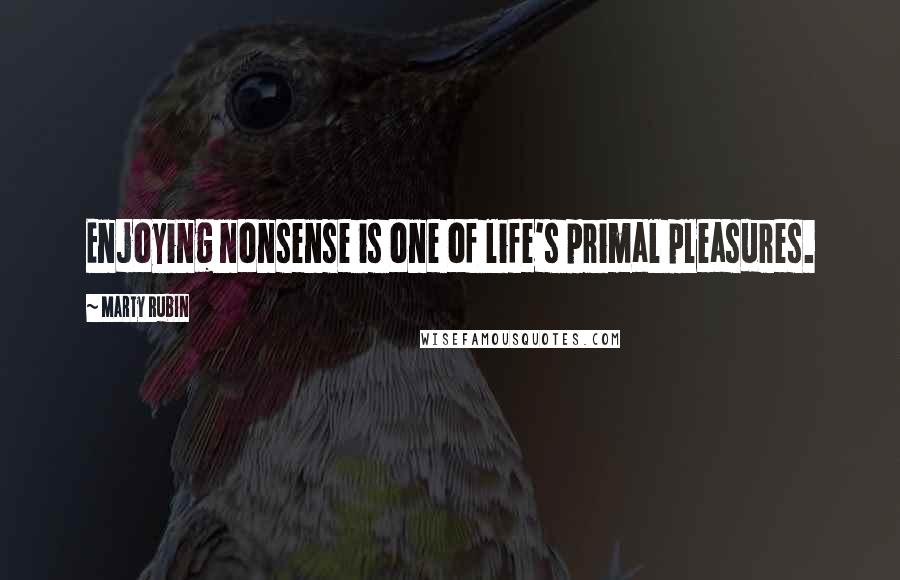 Marty Rubin Quotes: Enjoying nonsense is one of life's primal pleasures.