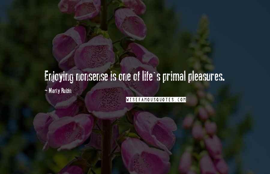 Marty Rubin Quotes: Enjoying nonsense is one of life's primal pleasures.