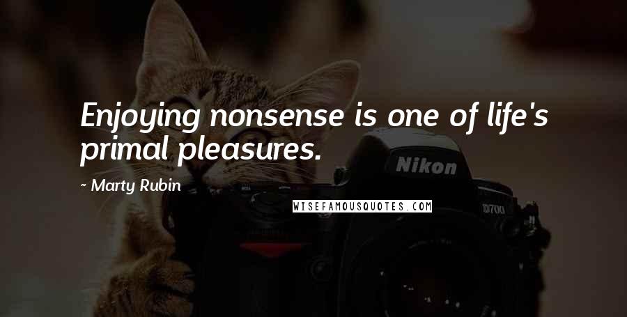 Marty Rubin Quotes: Enjoying nonsense is one of life's primal pleasures.