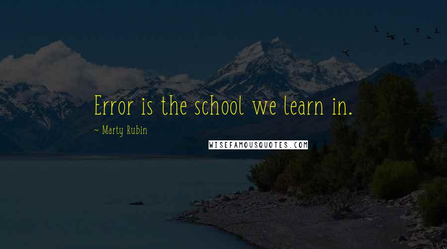 Marty Rubin Quotes: Error is the school we learn in.