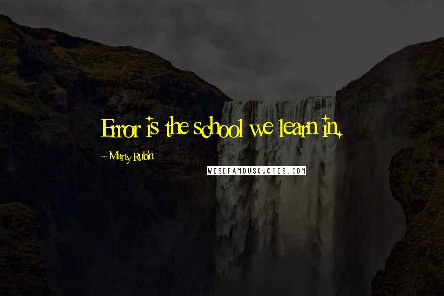 Marty Rubin Quotes: Error is the school we learn in.